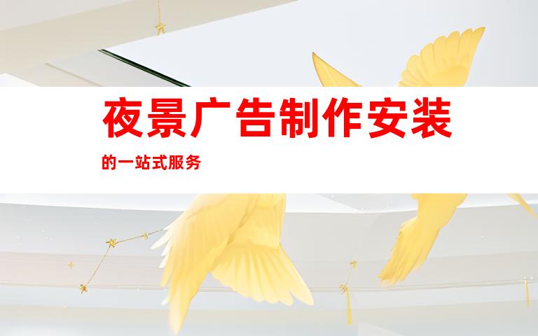 夜景广告制作安装的一站式服务