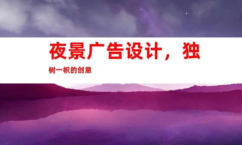 夜景广告设计，独树一帜的创意