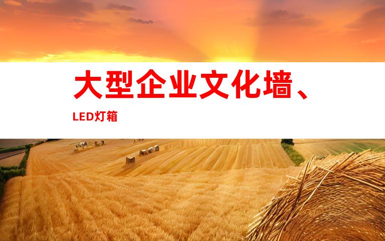 大型企业文化墙、LED灯箱