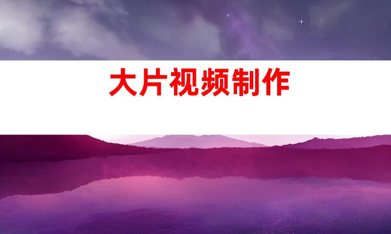 大片视频制作