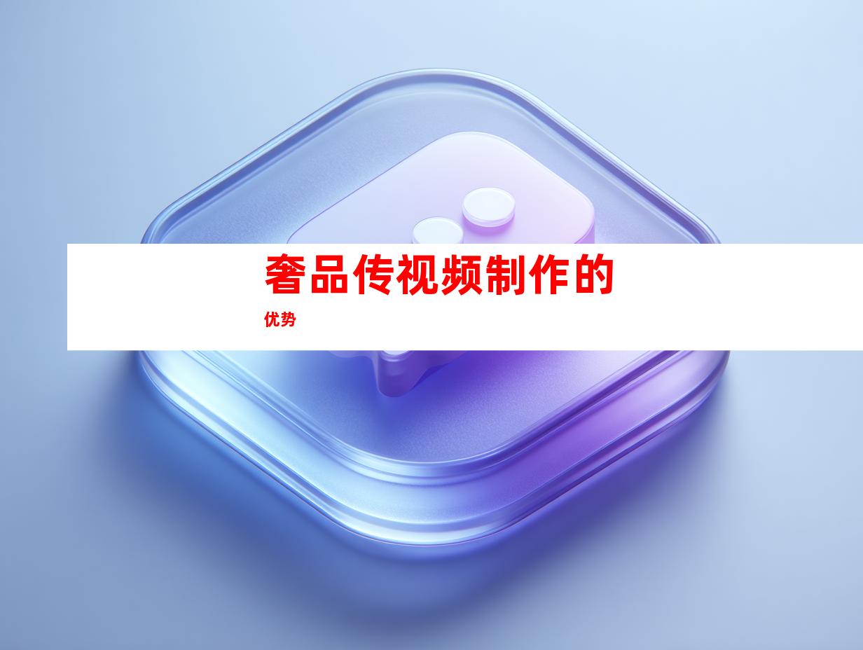 奢品传视频制作的优势