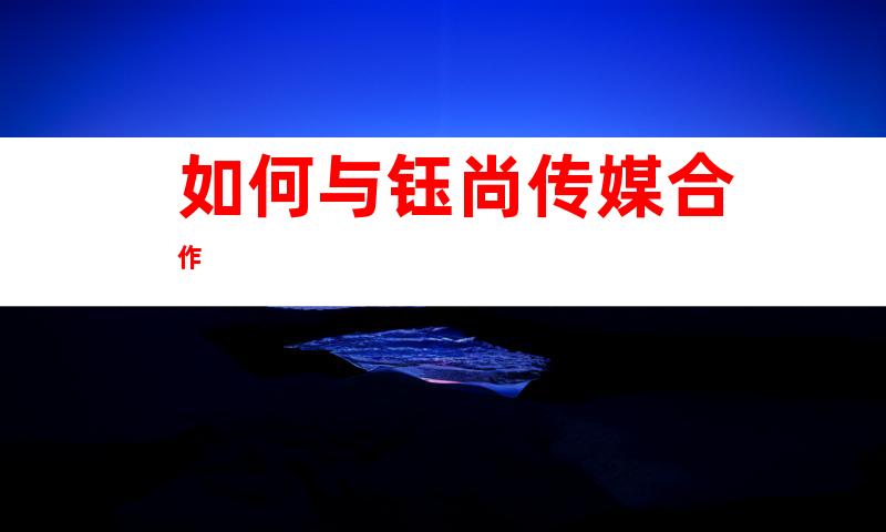如何与钰尚传媒合作