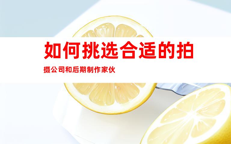 如何挑选合适的拍摄公司和后期制作家伙