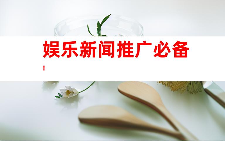 娱乐新闻推广必备！