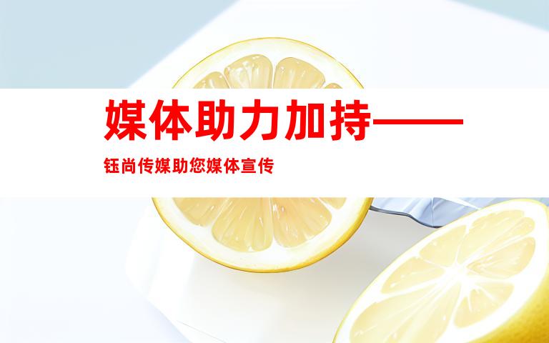 媒体助力加持——钰尚传媒助您媒体宣传