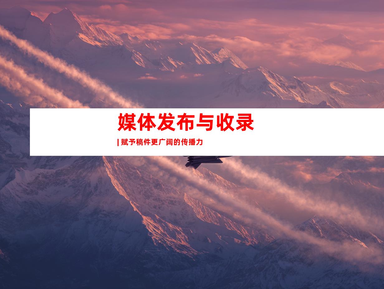 媒体发布与收录 | 赋予稿件更广阔的传播力