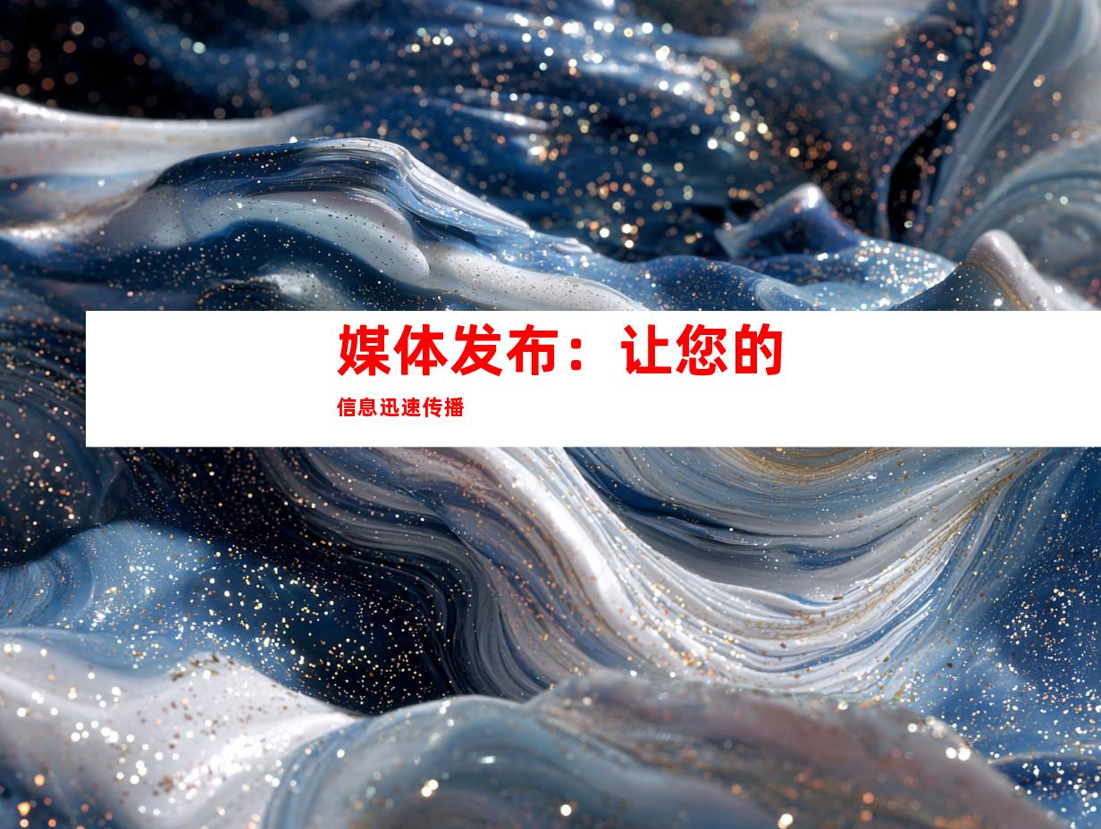 媒体发布：让您的信息迅速传播
