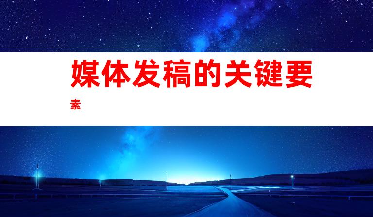 媒体发稿的关键要素