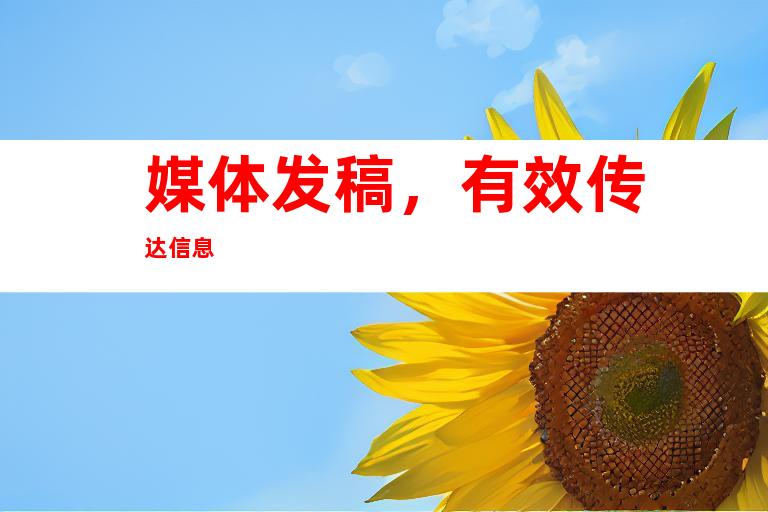 媒体发稿，有效传达信息