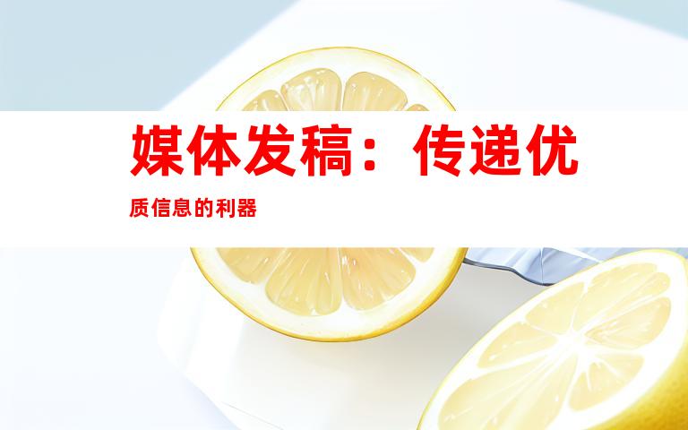 媒体发稿：传递优质信息的利器