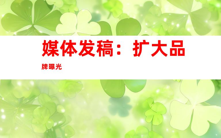媒体发稿：扩大品牌曝光