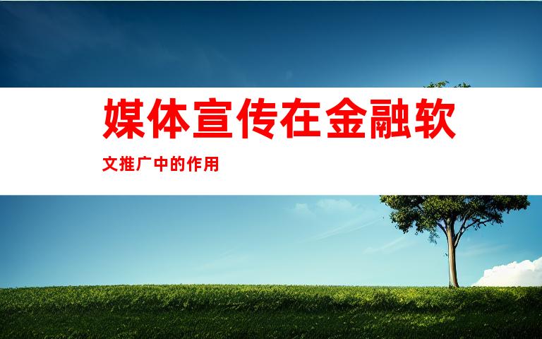 媒体宣传在金融软文推广中的作用