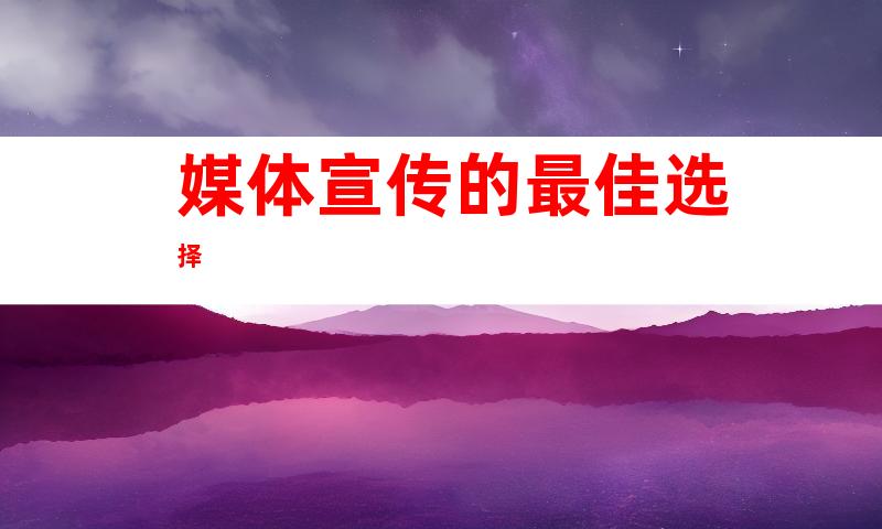 媒体宣传的最佳选择