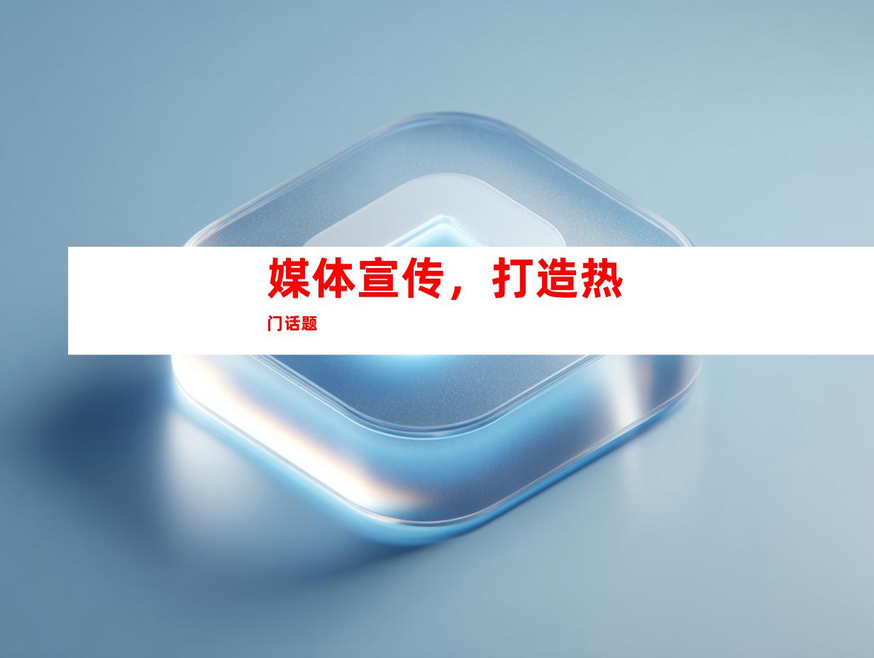 媒体宣传，打造热门话题