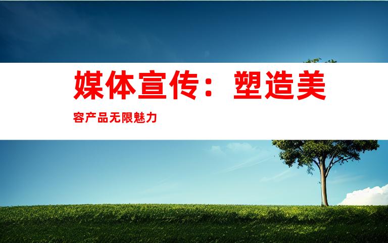 媒体宣传：塑造美容产品无限魅力
