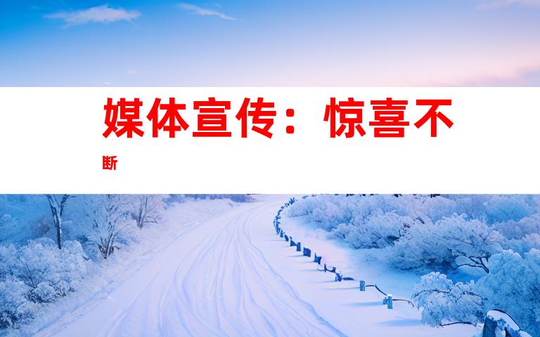 媒体宣传：惊喜不断