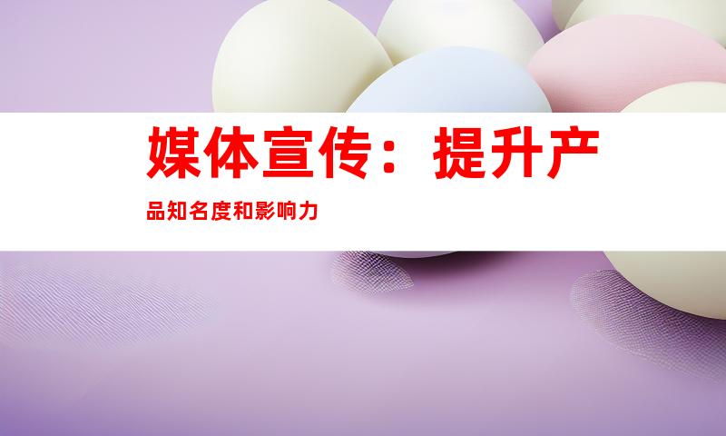 媒体宣传：提升产品知名度和影响力