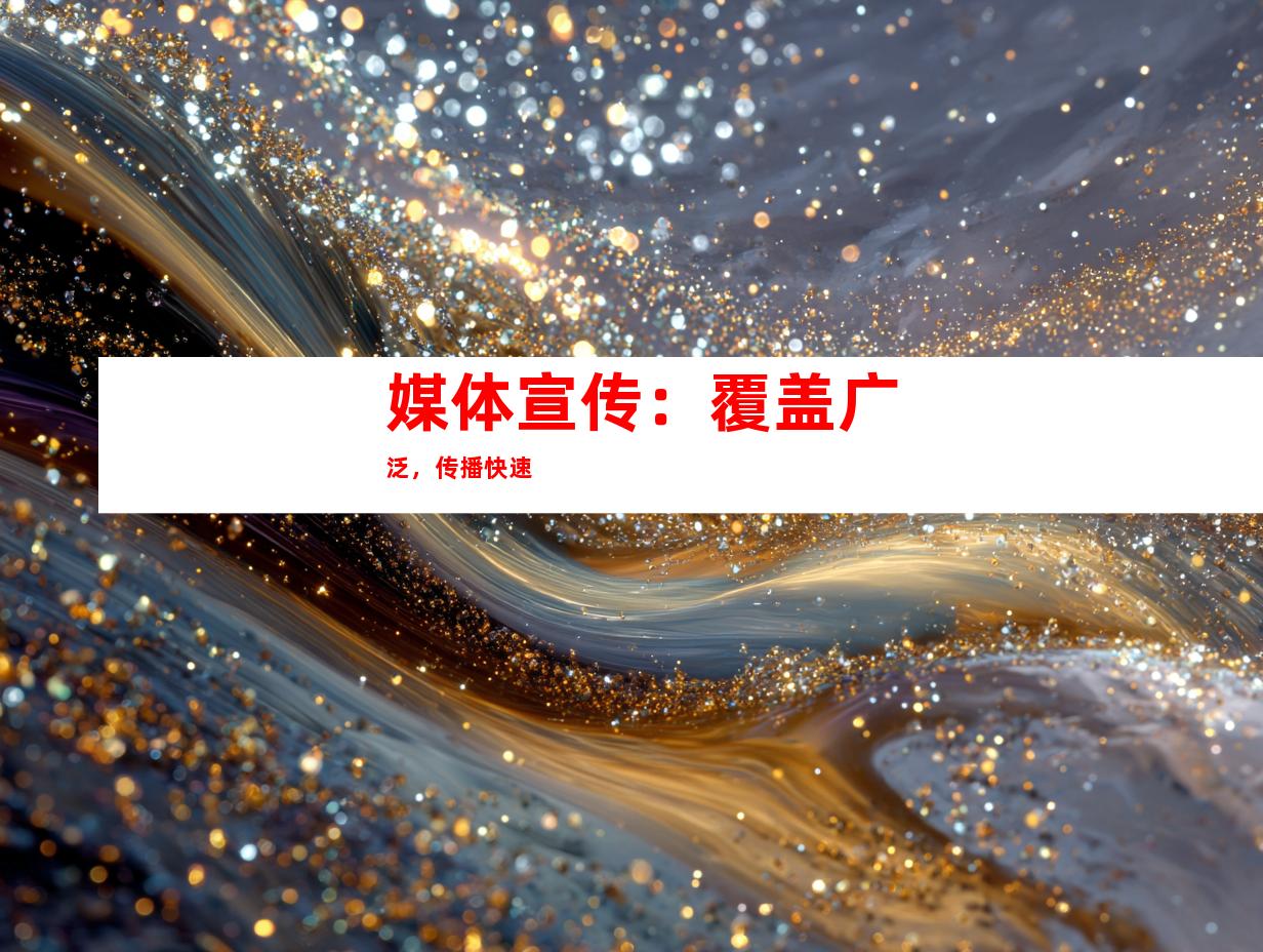 媒体宣传：覆盖广泛，传播快速