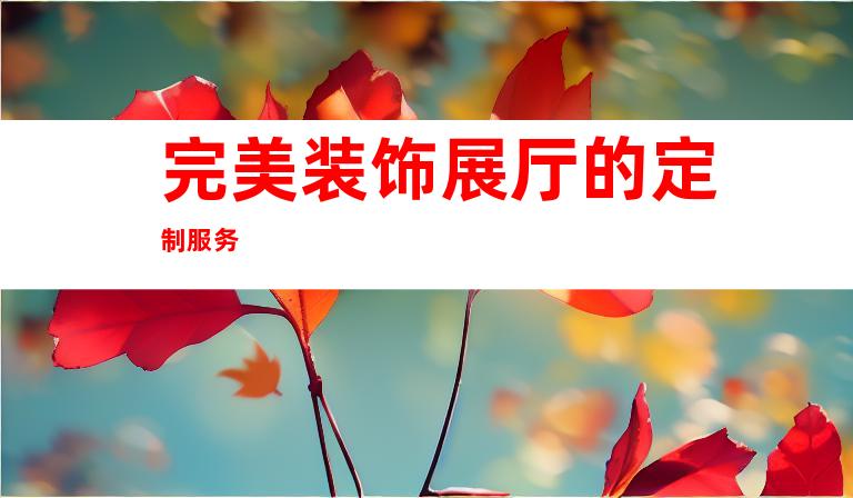 完美装饰展厅的定制服务