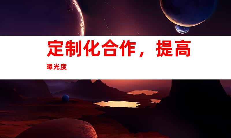 定制化合作，提高曝光度