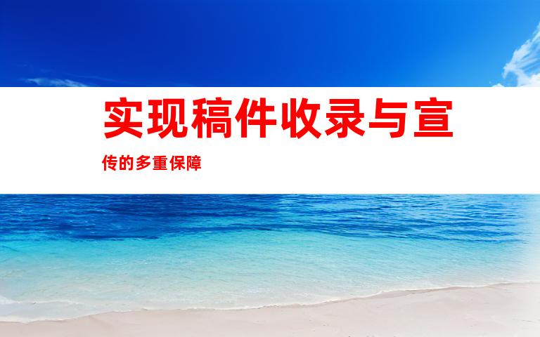 实现稿件收录与宣传的多重保障