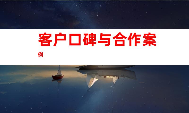 客户口碑与合作案例