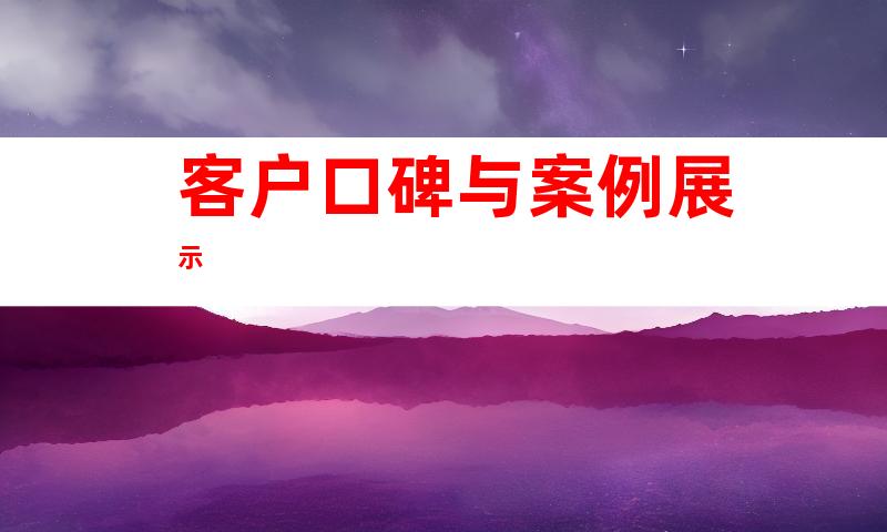客户口碑与案例展示
