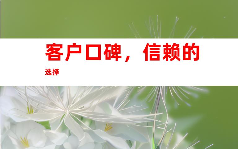 客户口碑，信赖的选择