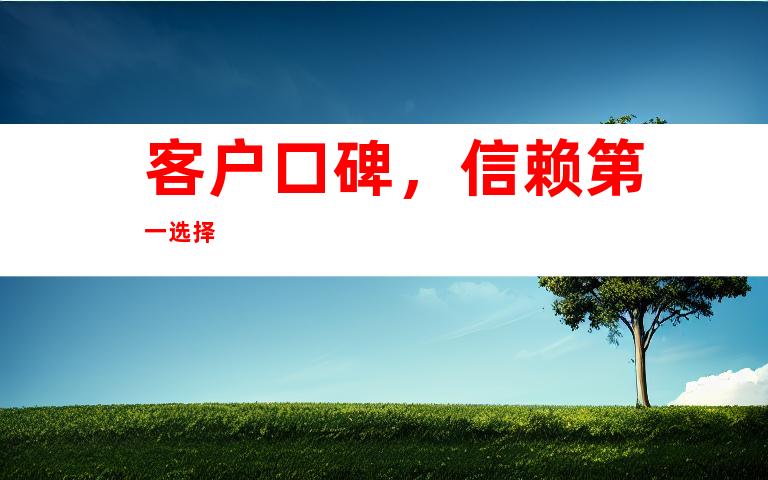 客户口碑，信赖第一选择