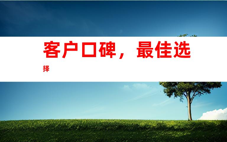 客户口碑，最佳选择