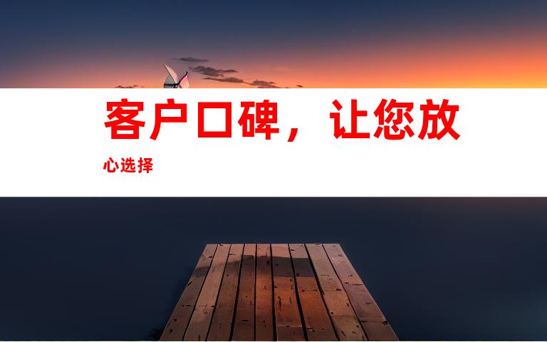 客户口碑，让您放心选择