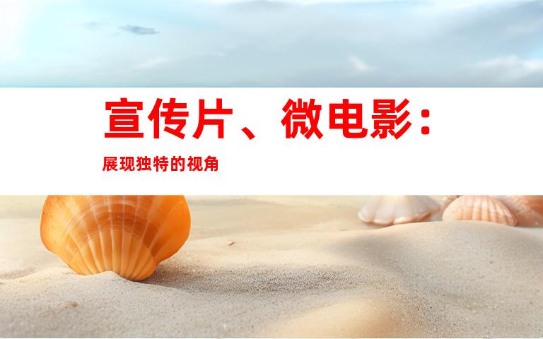 宣传片、微电影：展现独特的视角