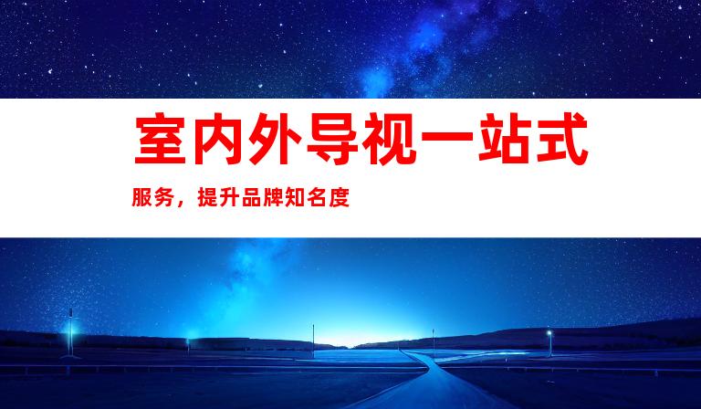 室内外导视一站式服务，提升品牌知名度