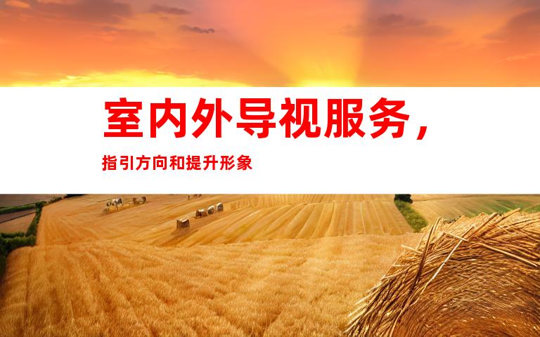室内外导视服务，指引方向和提升形象