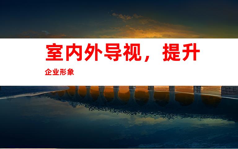 室内外导视，提升企业形象
