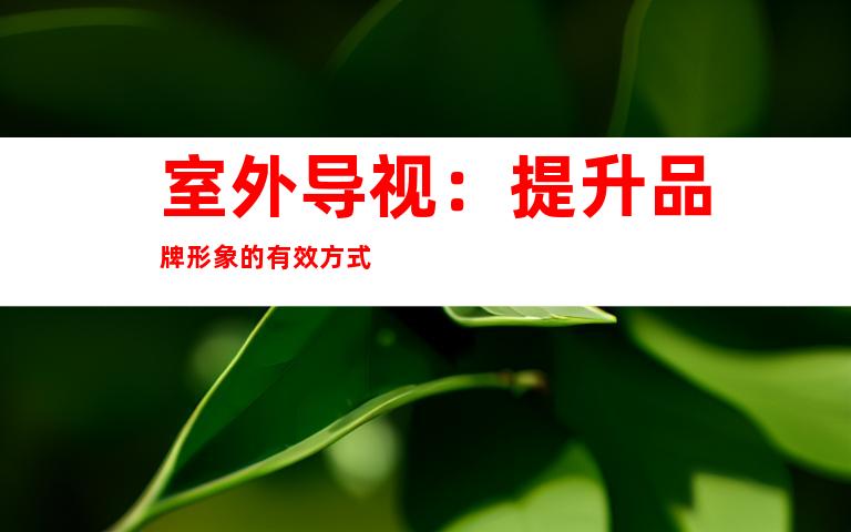室外导视：提升品牌形象的有效方式
