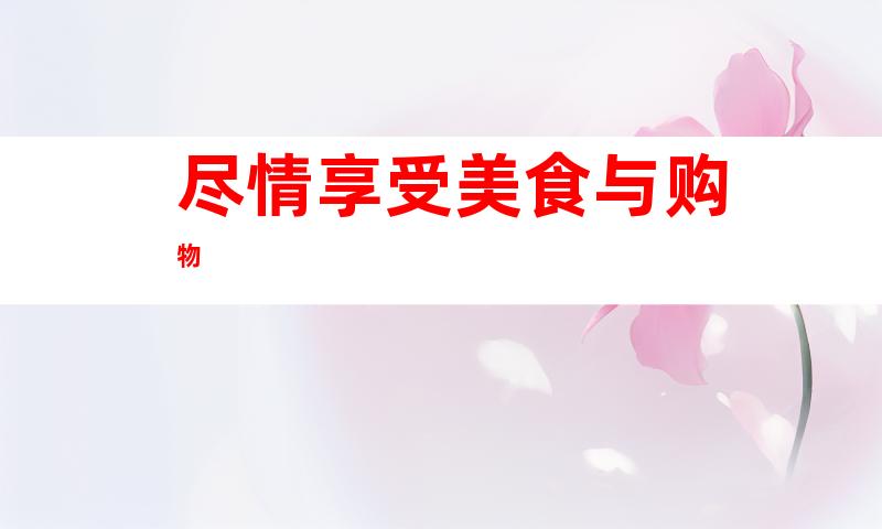 尽情享受美食与购物