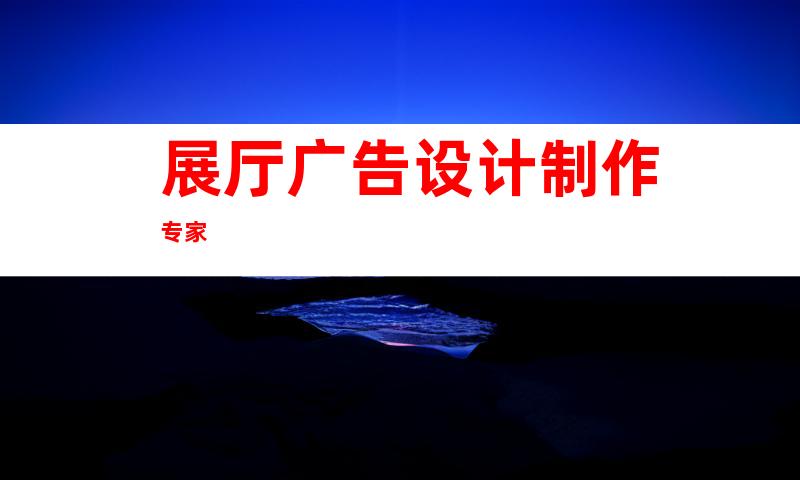 展厅广告设计制作专家