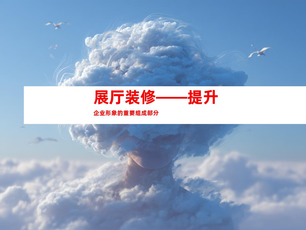 展厅装修——提升企业形象的重要组成部分