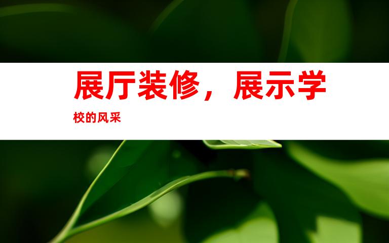 展厅装修，展示学校的风采