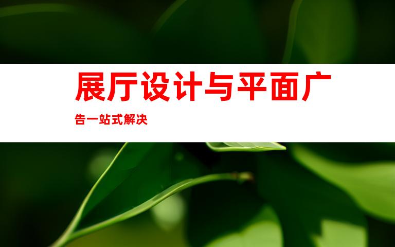 展厅设计与平面广告一站式解决