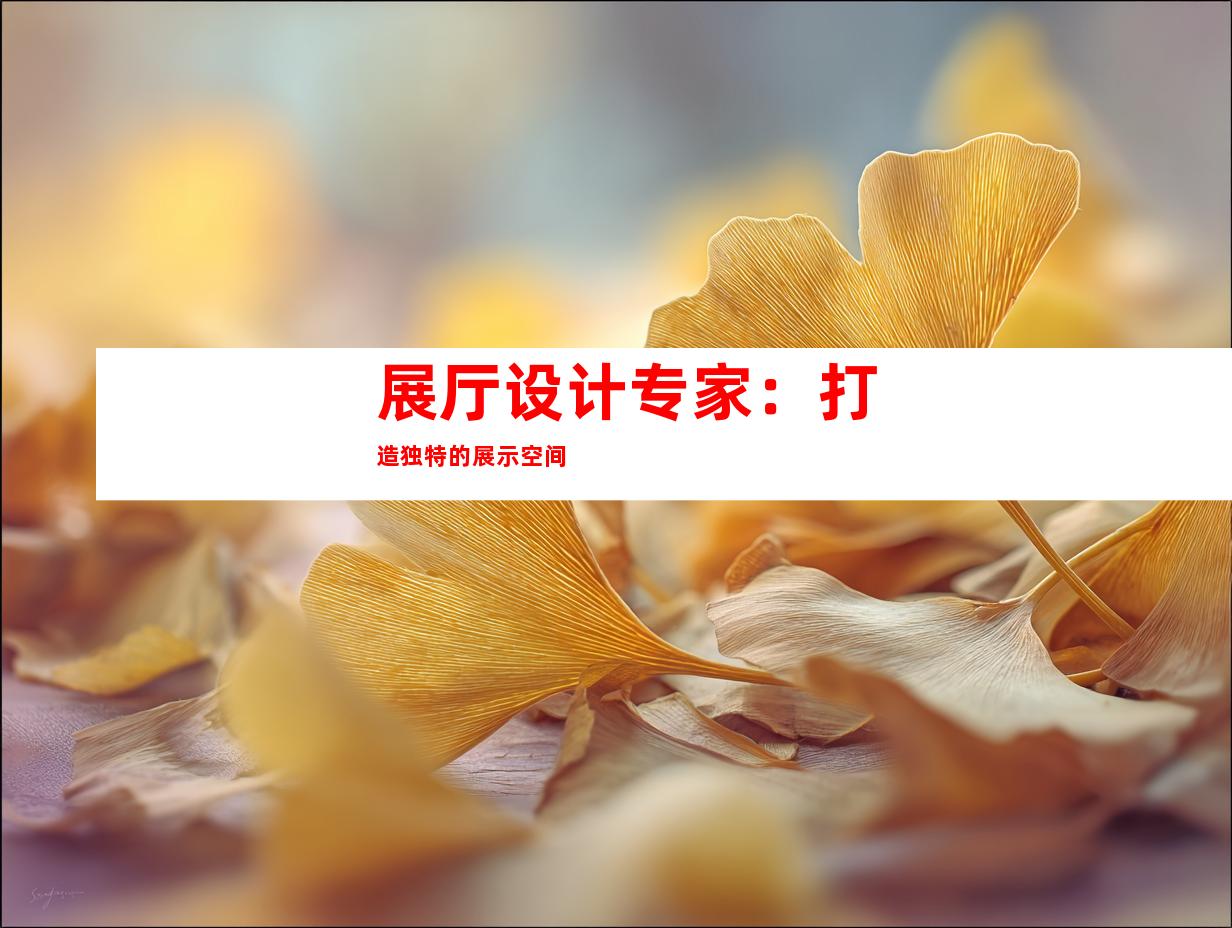 展厅设计专家：打造独特的展示空间