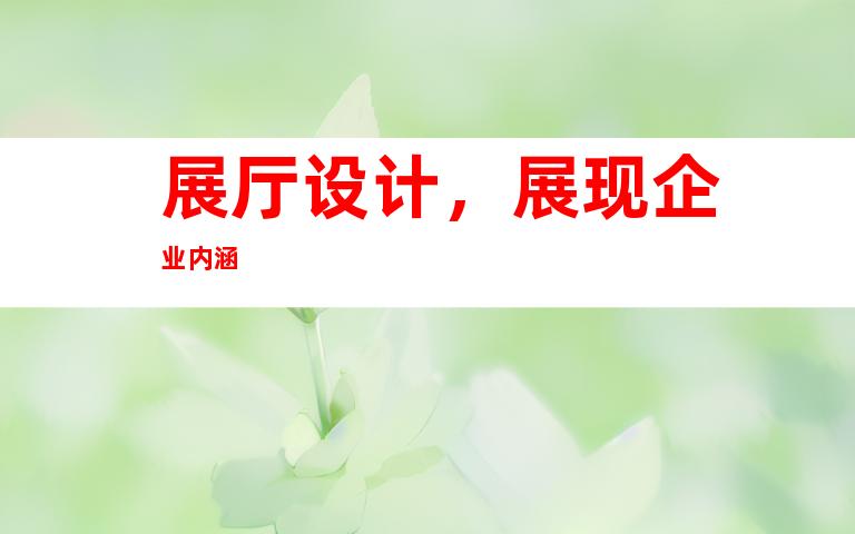 展厅设计,展现企业内涵