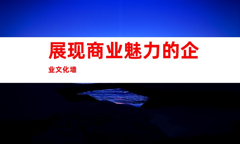 展现商业魅力的企业文化墙