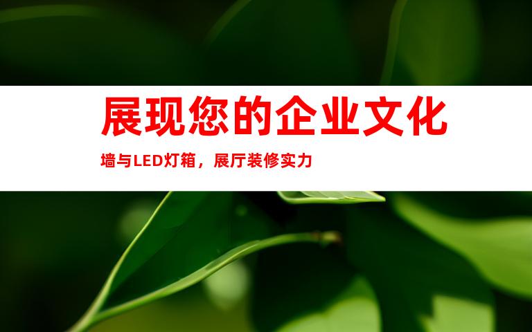 展现您的企业文化墙与LED灯箱，展厅装修实力