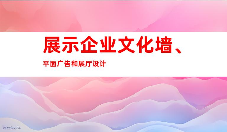 展示企业文化墙、平面广告和展厅设计