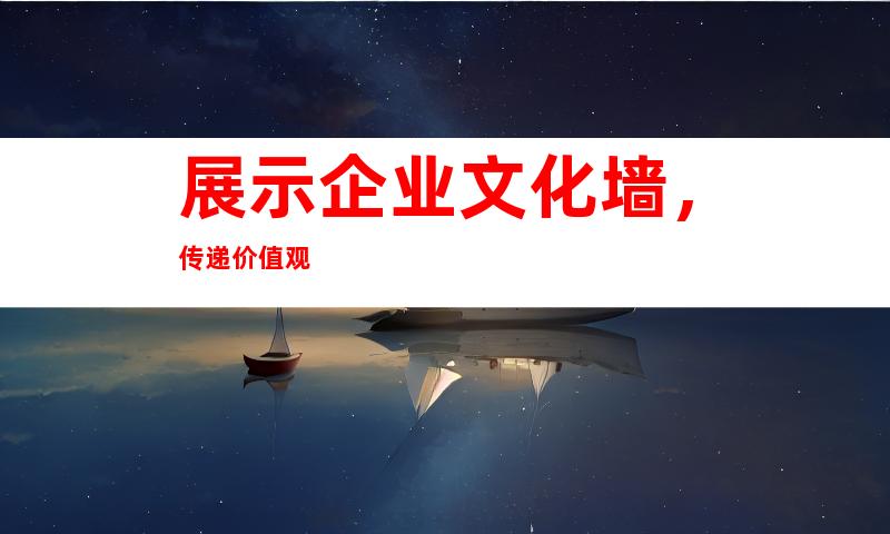 展示企业文化墙，传递价值观