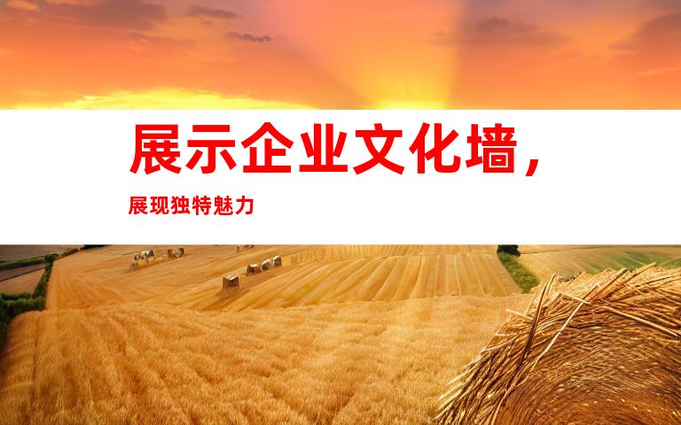 展示企业文化墙，展现独特魅力