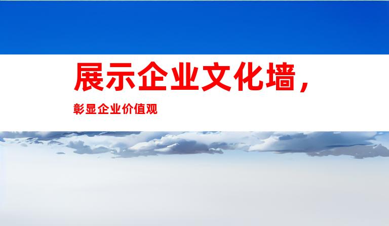 展示企业文化墙，彰显企业价值观