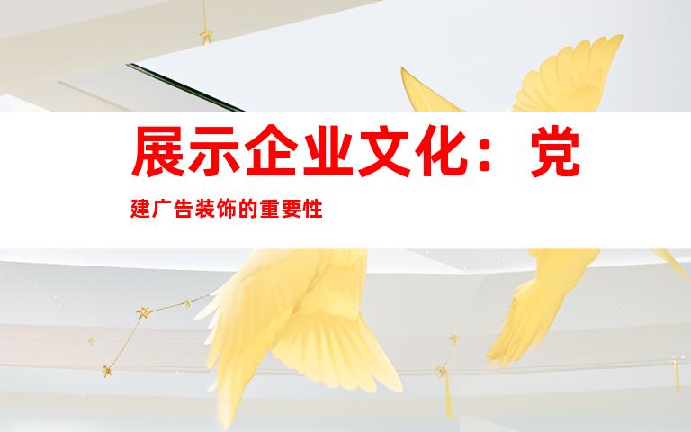 展示企业文化：党建广告装饰的重要性